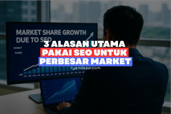 3 Alasan Utama Pakai SEO untuk Perbesar Market