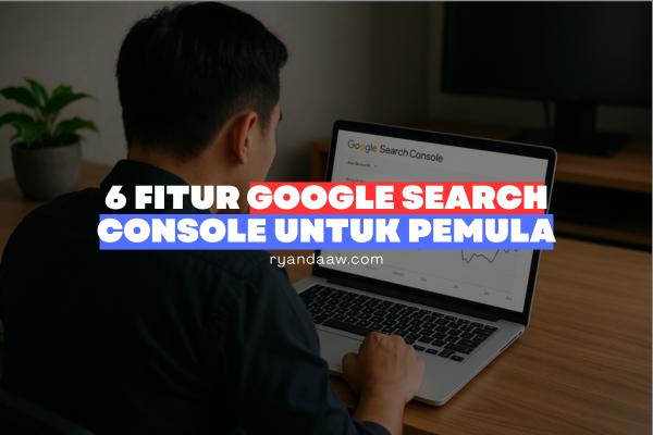6 Fitur Google Search Console untuk Pemula